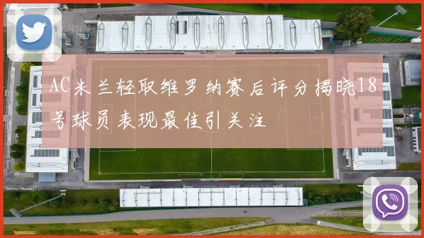 AC米兰轻取维罗纳赛后评分揭晓18号球员表现最佳引关注