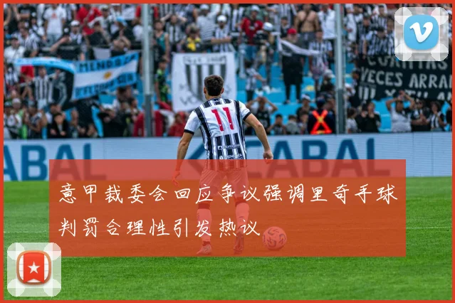 意甲裁委会回应争议强调里奇手球判罚合理性引发热议